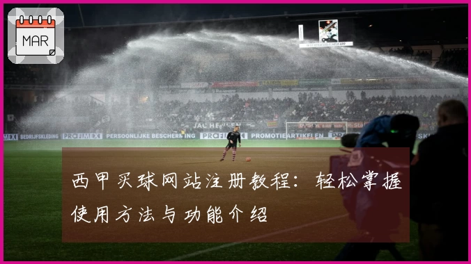 西甲买球网站注册教程：轻松掌握使用方法与功能介绍