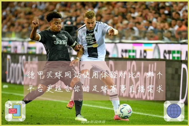 德甲买球网站使用体验对比：哪个平台更适合你的足球赛事直播需求？