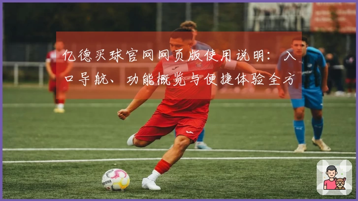 亿德买球官网网页版使用说明:入口导航、功能概览与便捷体验全方位介绍