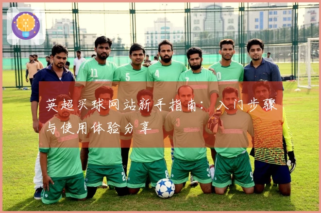 英超买球网站新手指南：入门步骤与使用体验分享