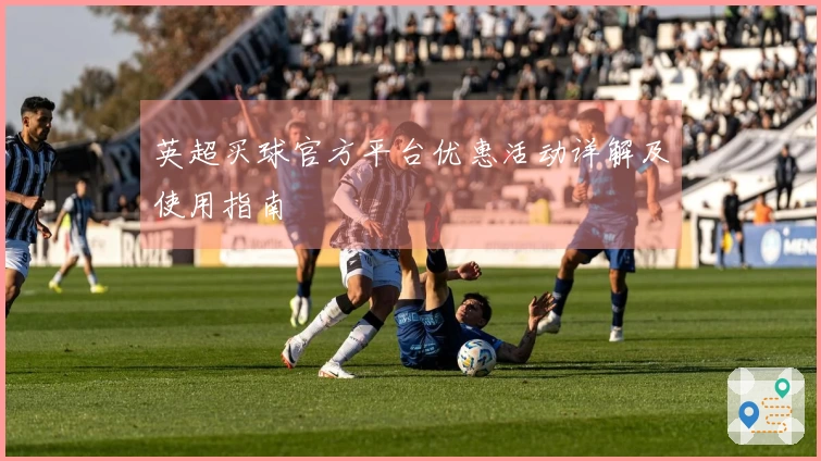英超买球官方平台优惠活动详解及使用指南