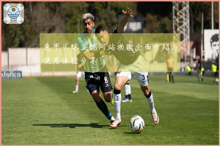 意甲买球正规网站功能全面介绍与使用体验分享
