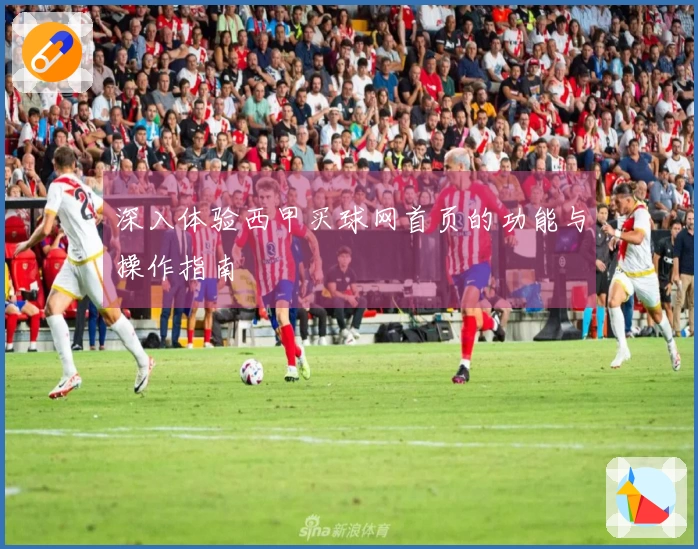 深入体验西甲买球网首页的功能与操作指南