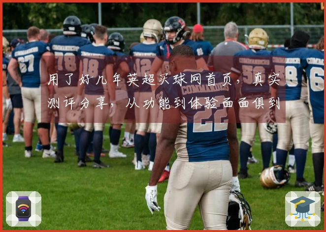 用了好几年英超买球网首页，真实测评分享，从功能到体验面面俱到