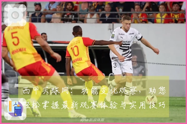 西甲买球网：功能变化观察，助您轻松掌握最新观赛体验与实用技巧