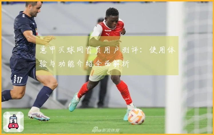 意甲买球网首页用户测评：使用体验与功能介绍全面解析